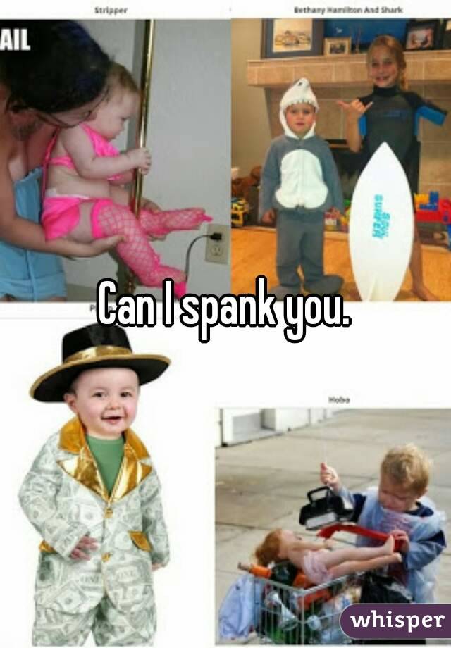 Can I spank you.
