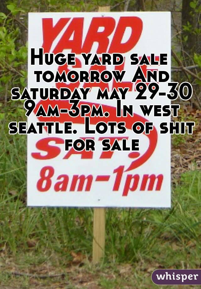 Huge yard sale tomorrow And saturday may 29-30 9am-3pm. In west seattle. Lots of shit for sale
