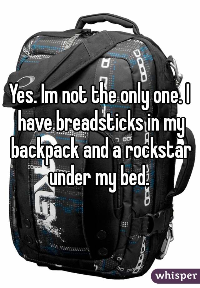 Yes. Im not the only one. I have breadsticks in my backpack and a rockstar under my bed. 