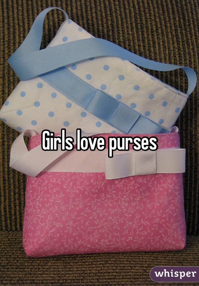 Girls love purses