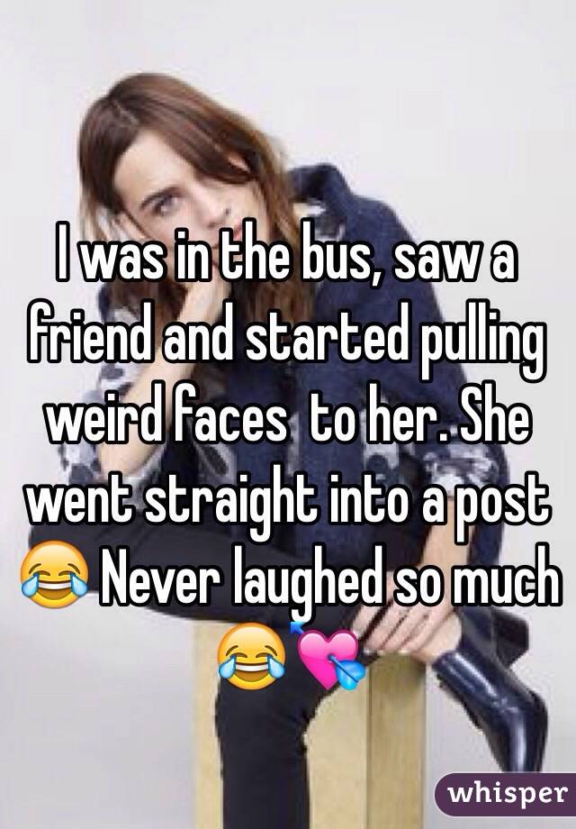 I was in the bus, saw a friend and started pulling weird faces  to her. She went straight into a post 😂 Never laughed so much 😂💘