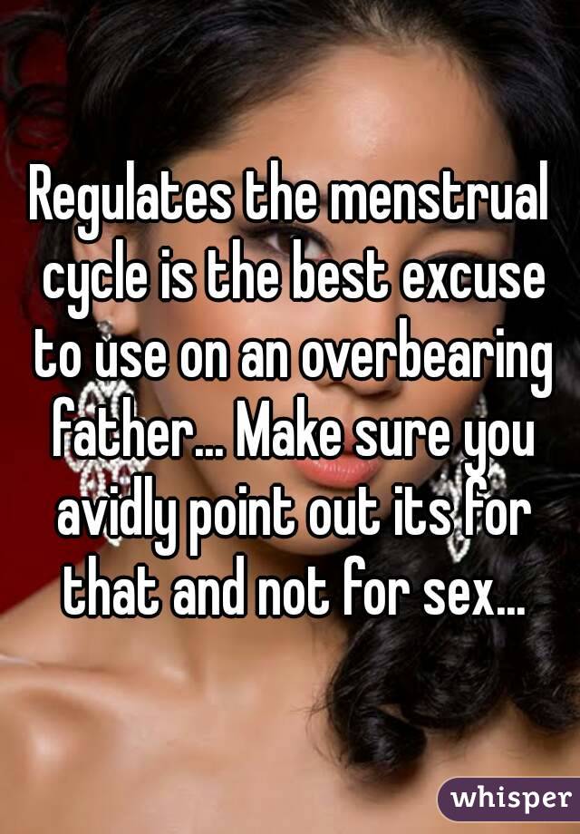 Regulates the menstrual cycle is the best excuse to use on an overbearing father... Make sure you avidly point out its for that and not for sex...