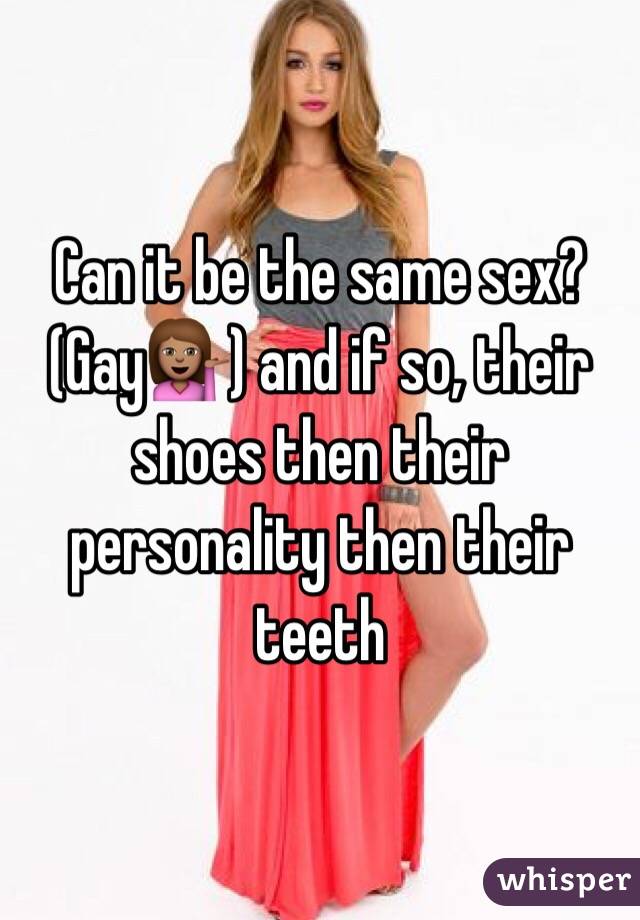 Can it be the same sex? (Gay💁🏽) and if so, their shoes then their personality then their teeth