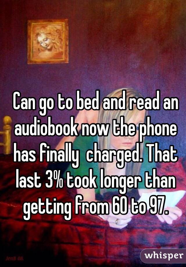 Can go to bed and read an audiobook now the phone has finally  charged. That last 3% took longer than getting from 60 to 97. 