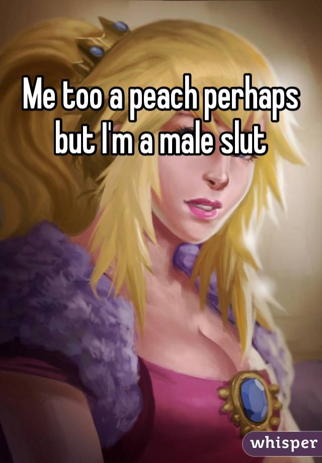 Me too a peach perhaps but I'm a male slut