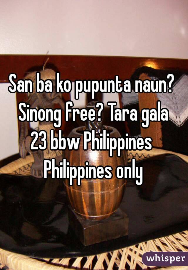 San ba ko pupunta naun? 
Sinong free? Tara gala
23 bbw Philippines 
Philippines only
