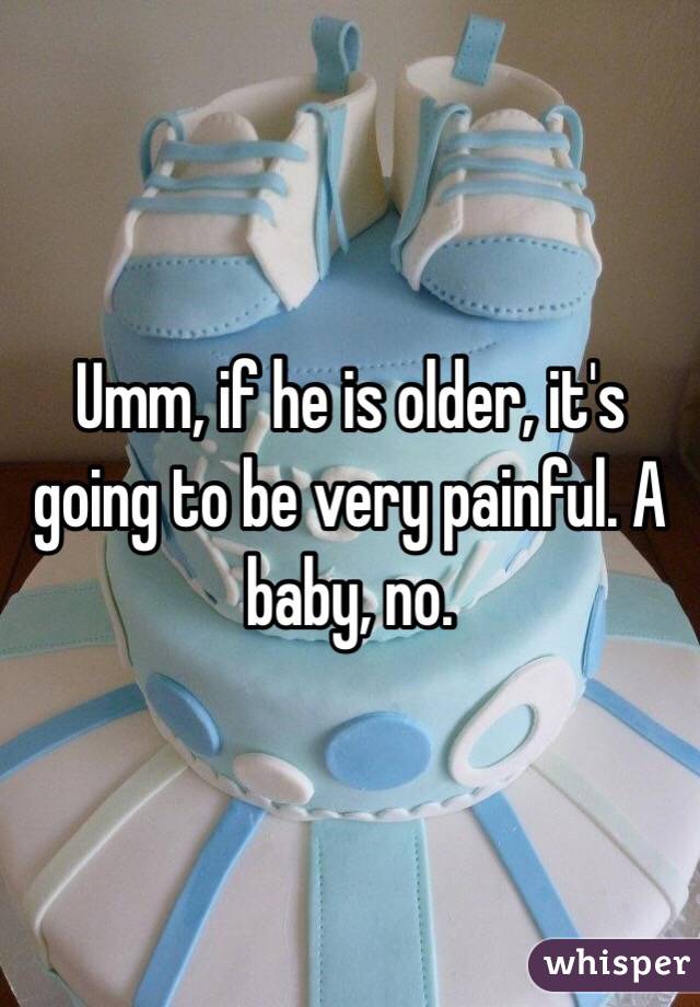 Umm, if he is older, it's going to be very painful. A baby, no.