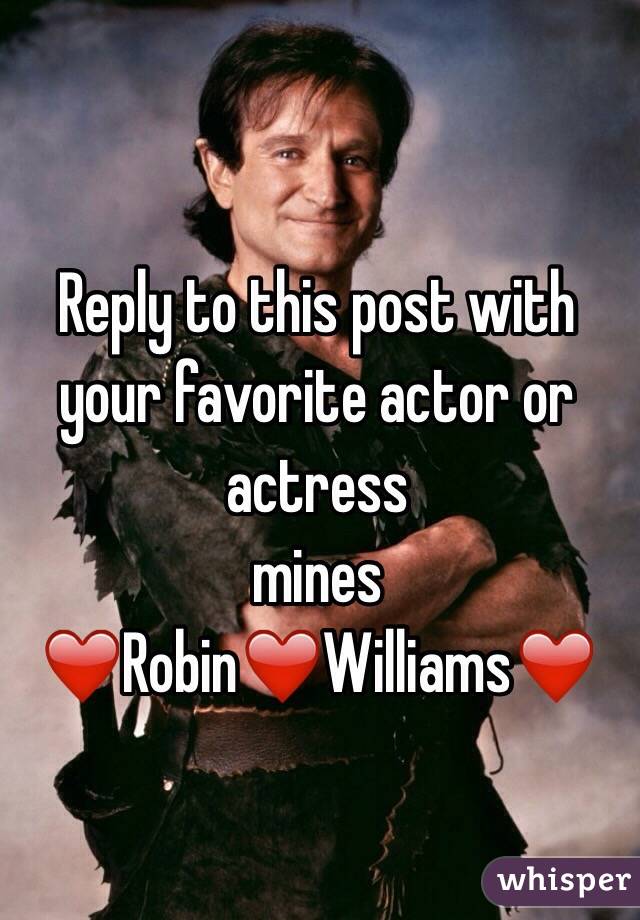 Reply to this post with your favorite actor or actress 
mines
 ❤️Robin❤️Williams❤️