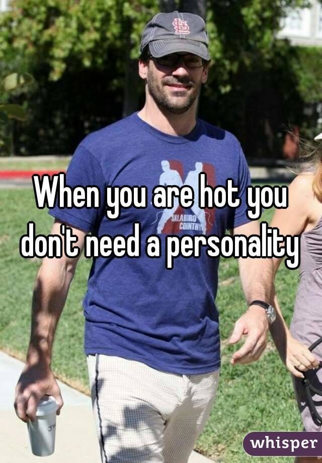 When you are hot you don't need a personality 