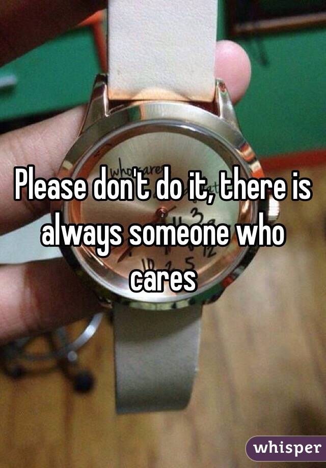 Please don't do it, there is always someone who cares