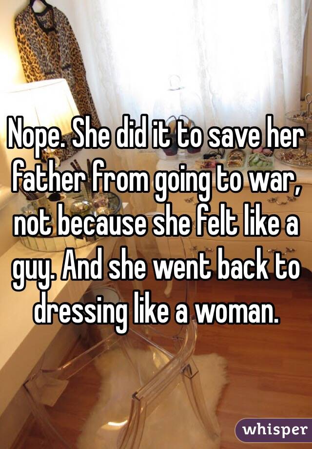 Nope. She did it to save her father from going to war, not because she felt like a guy. And she went back to dressing like a woman. 