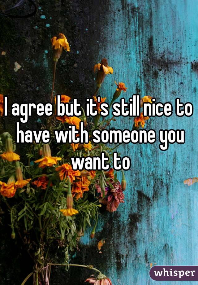 I agree but it's still nice to have with someone you want to