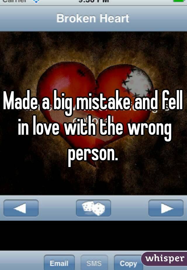 Made a big mistake and fell in love with the wrong person. 