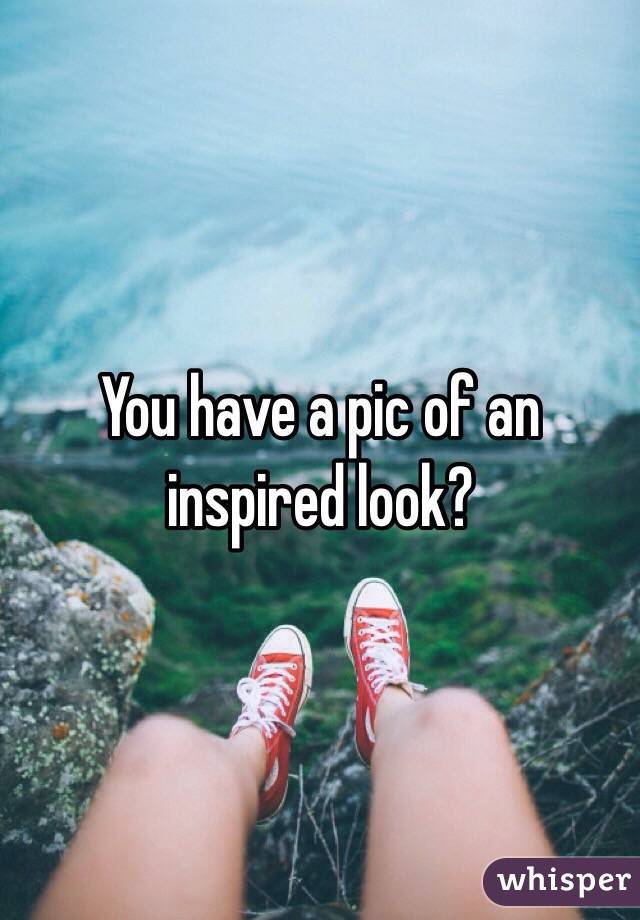 You have a pic of an inspired look?