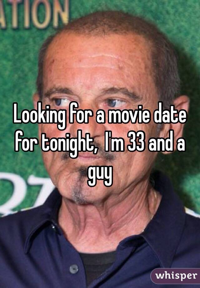 Looking for a movie date for tonight,  I'm 33 and a guy 