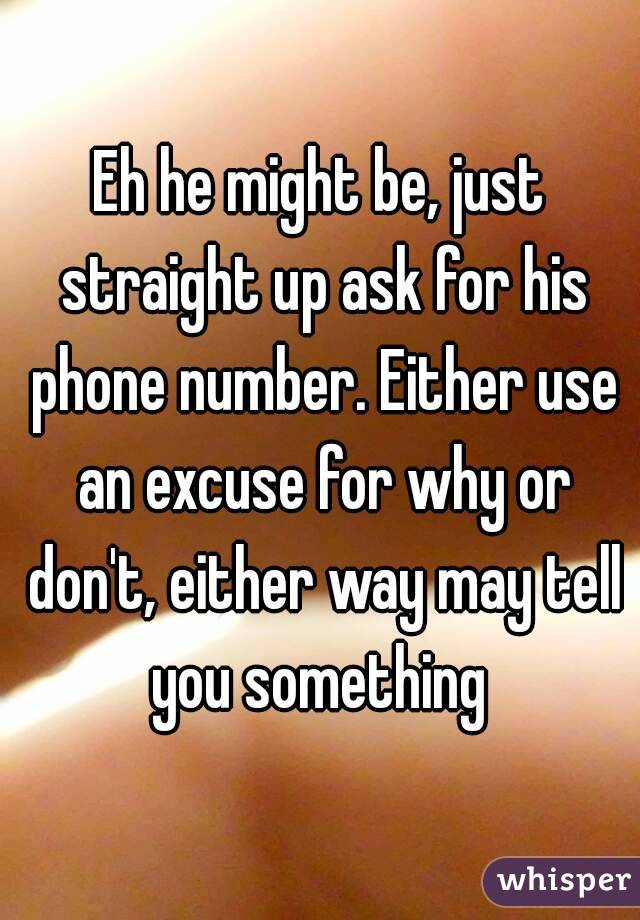 Eh he might be, just straight up ask for his phone number. Either use an excuse for why or don't, either way may tell you something 
