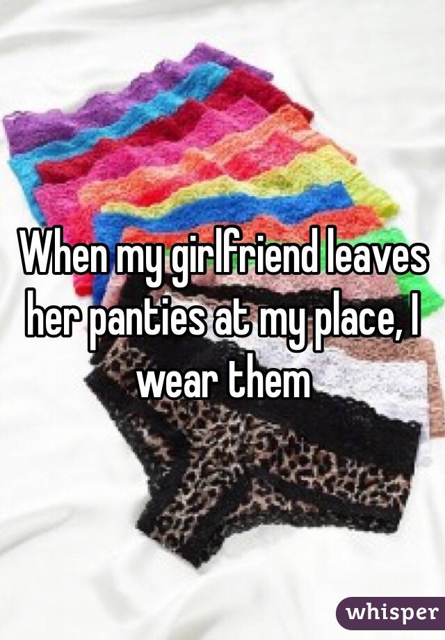 When my girlfriend leaves her panties at my place, I wear them