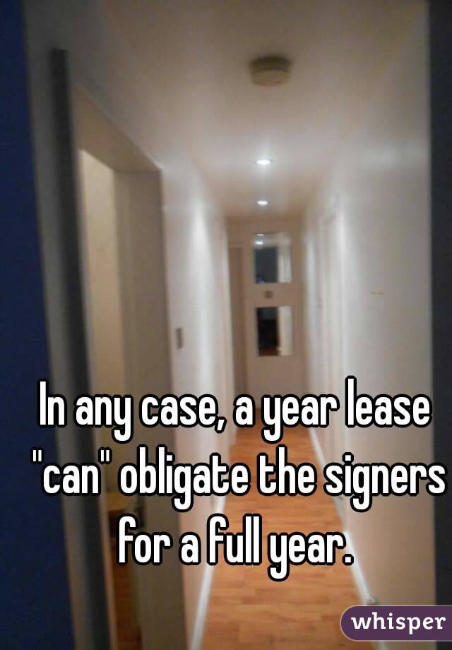 In any case, a year lease "can" obligate the signers for a full year. 