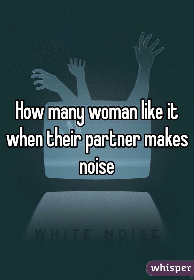 How many woman like it when their partner makes noise