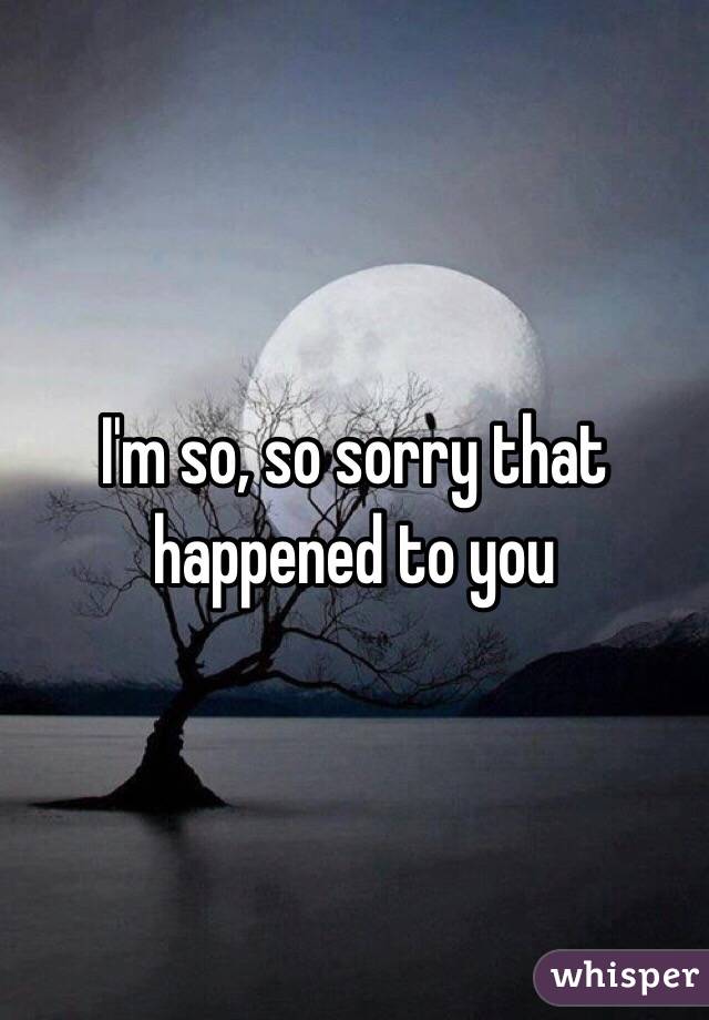 I'm so, so sorry that happened to you 