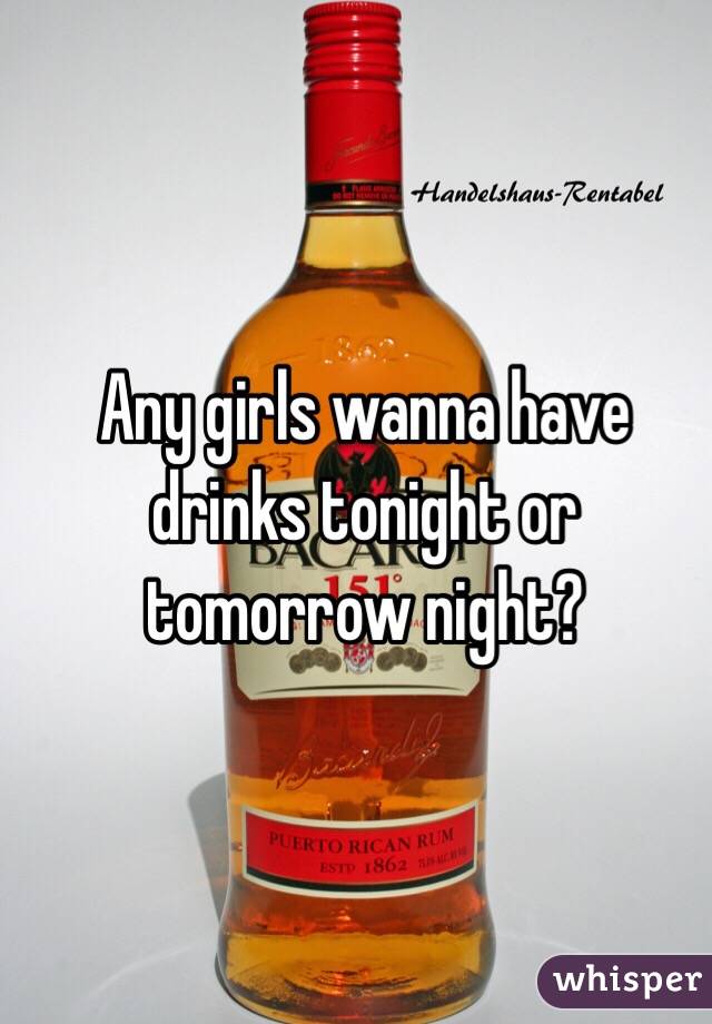 Any girls wanna have drinks tonight or tomorrow night?