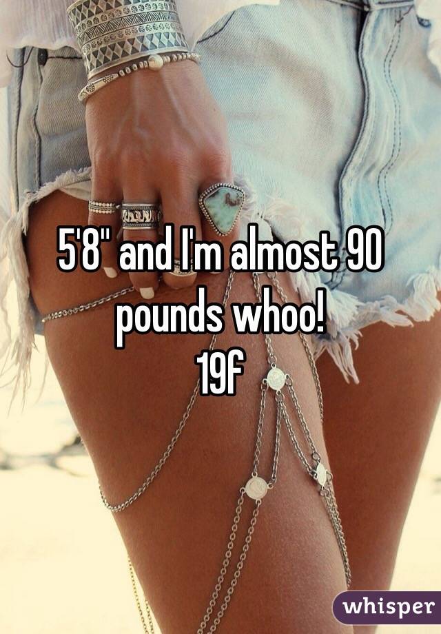 5'8" and I'm almost 90 pounds whoo! 
19f 