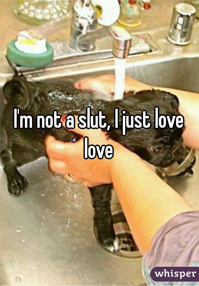 I'm not a slut, I just love love 