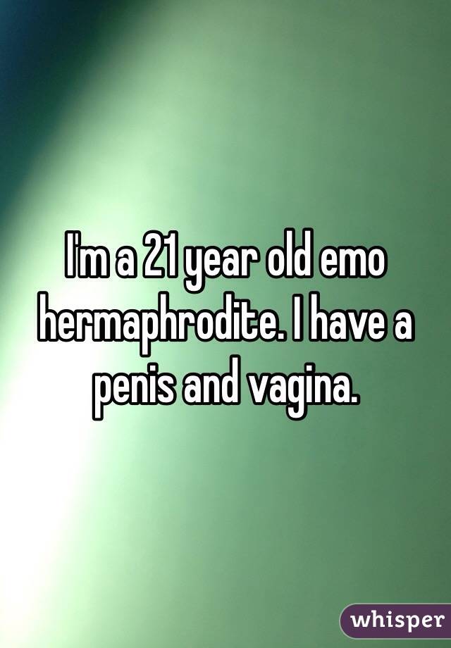 I'm a 21 year old emo hermaphrodite. I have a penis and vagina. 