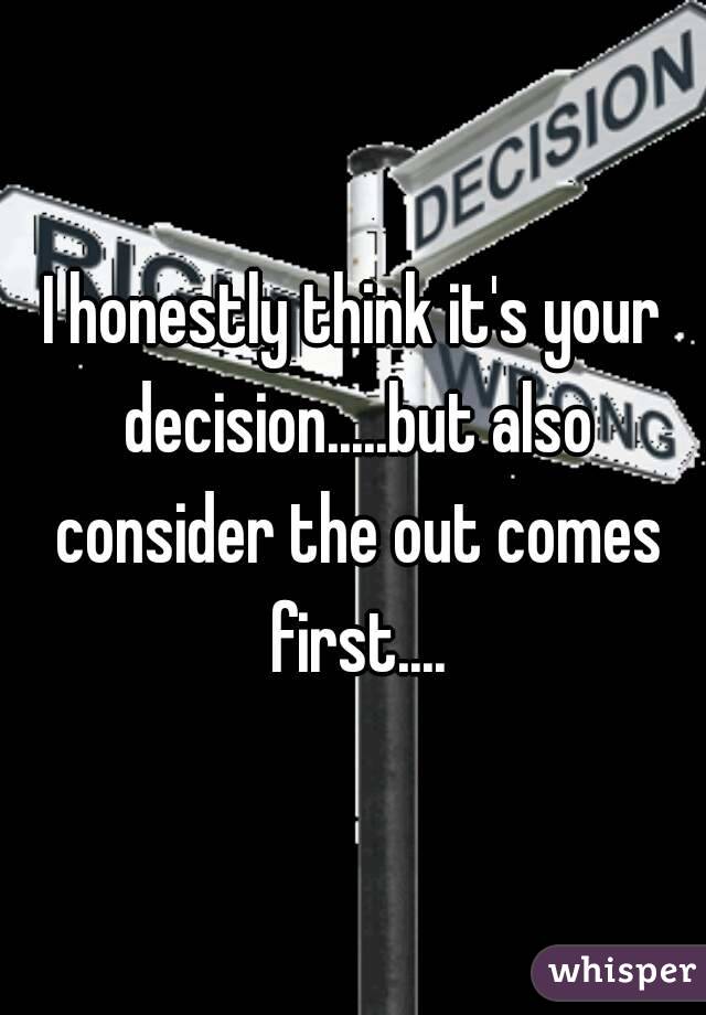 I honestly think it's your decision.....but also consider the out comes first....
