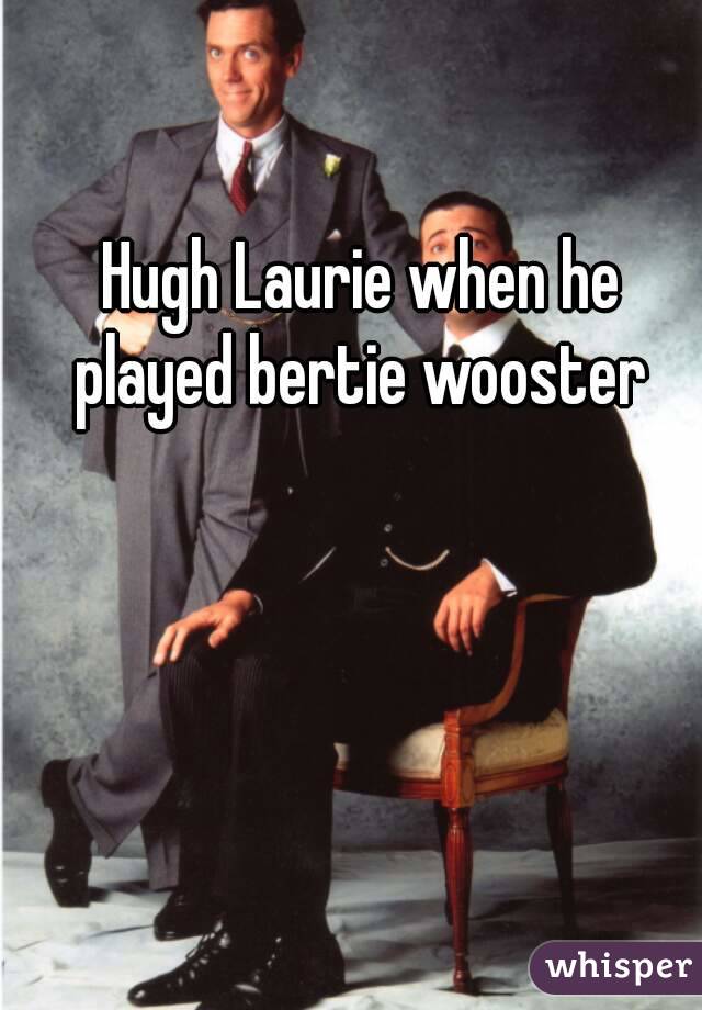 Hugh Laurie when he played bertie wooster 
