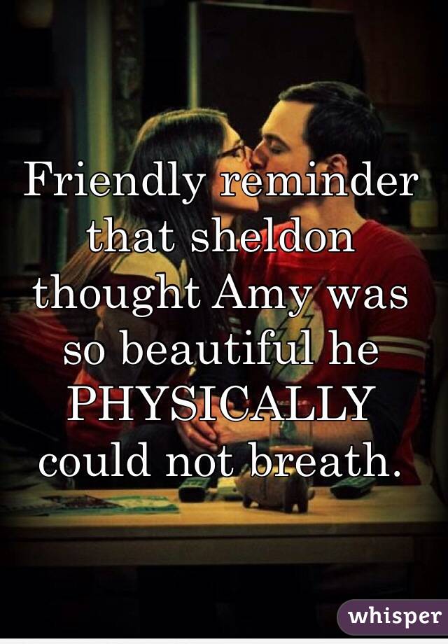 Friendly reminder that sheldon thought Amy was so beautiful he PHYSICALLY  could not breath.