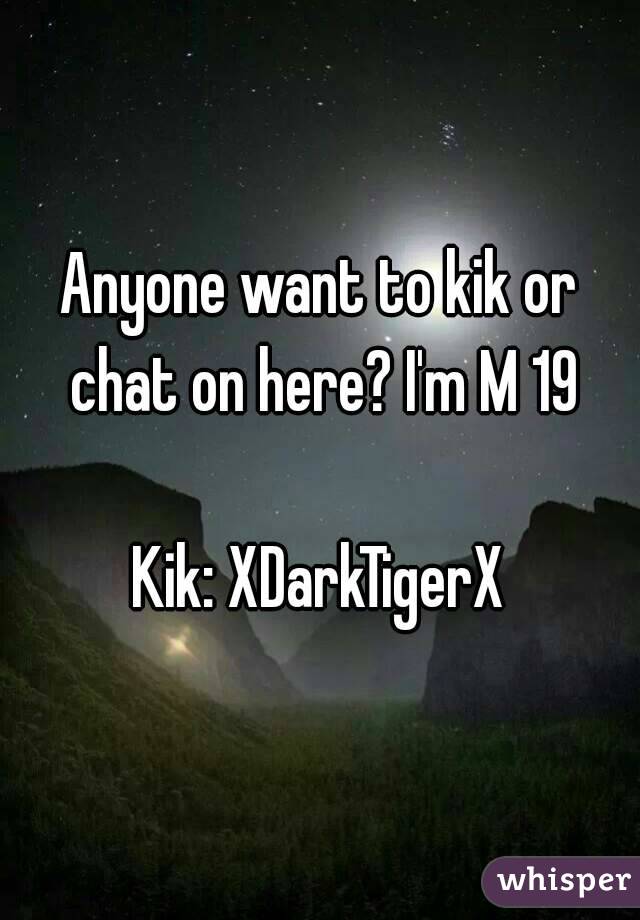 Anyone want to kik or chat on here? I'm M 19

Kik: XDarkTigerX

