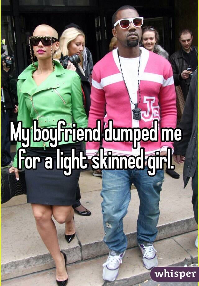 My boyfriend dumped me for a light skinned girl. 