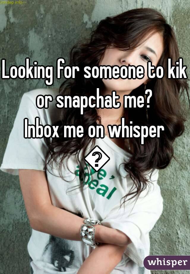 Looking for someone to kik or snapchat me? 
Inbox me on whisper 😚