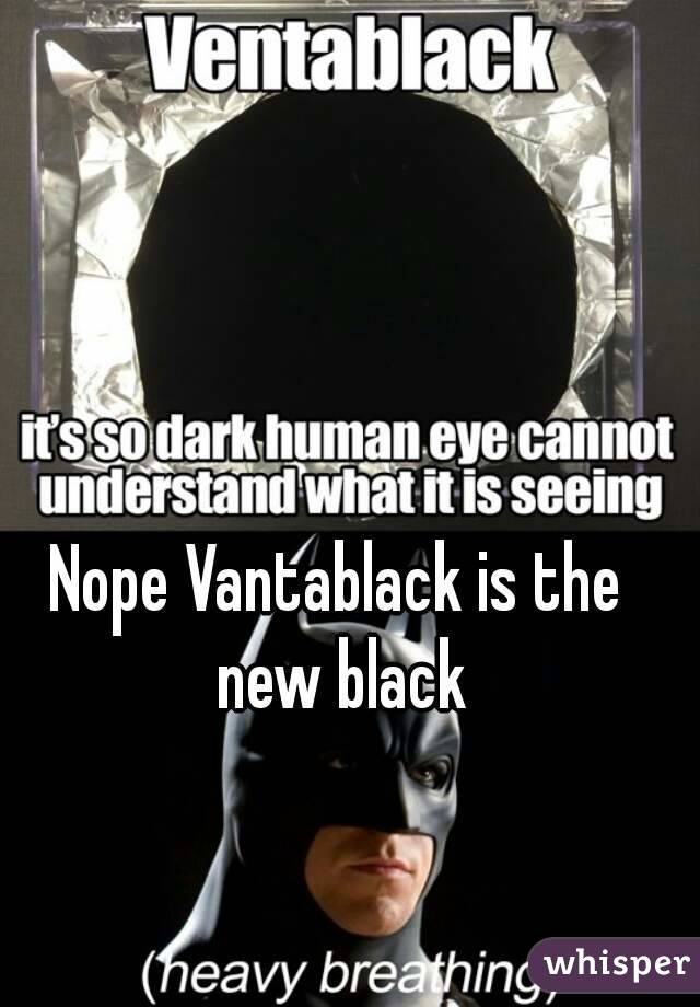 Nope Vantablack is the new black
