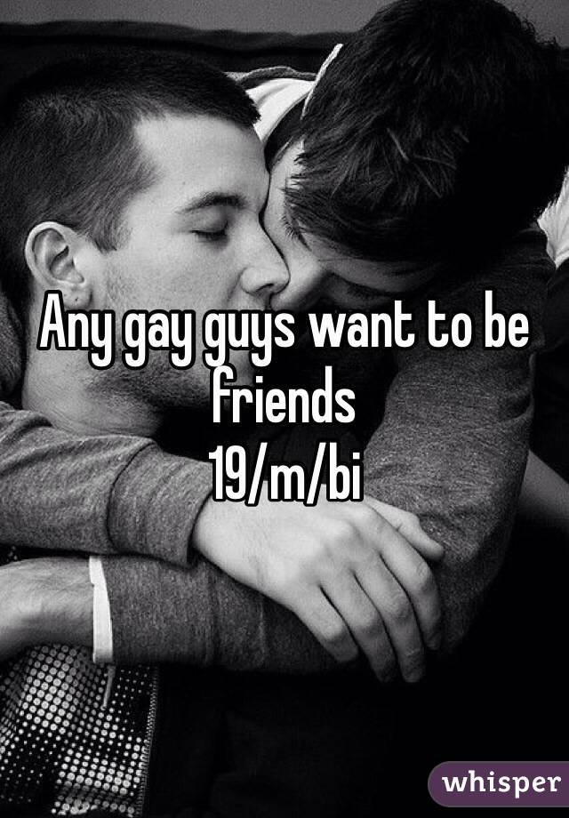 Any gay guys want to be friends 
19/m/bi