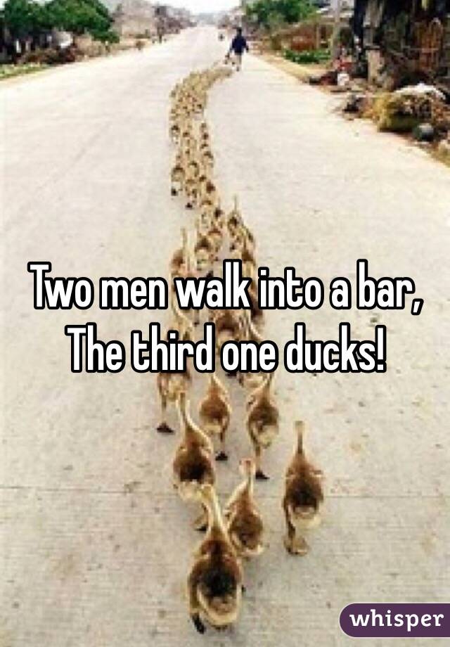 Two men walk into a bar,
The third one ducks!