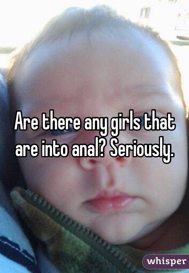 Are there any girls that are into anal? Seriously. 