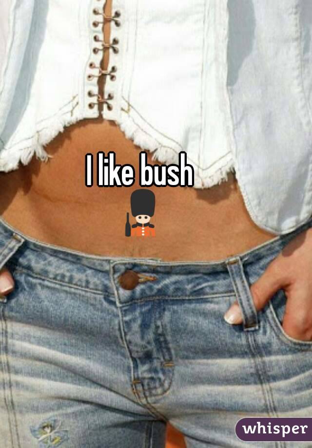 I like bush
💂