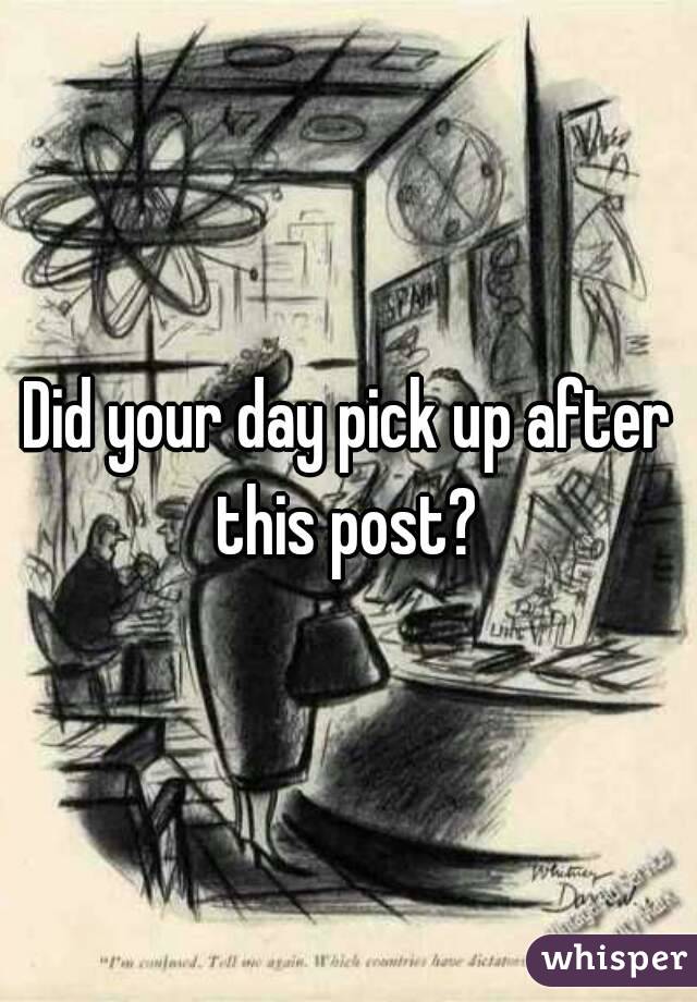 Did your day pick up after this post? 