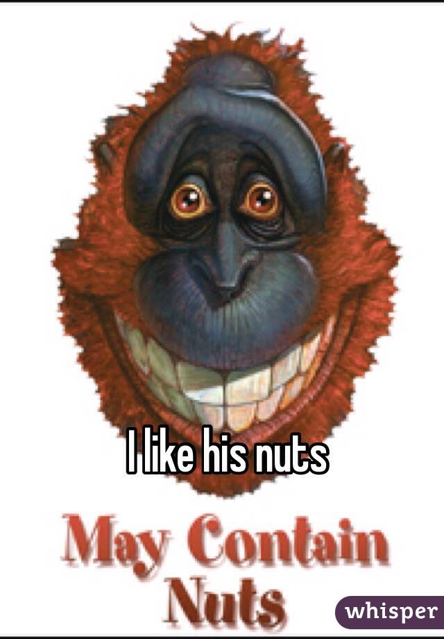 I like his nuts