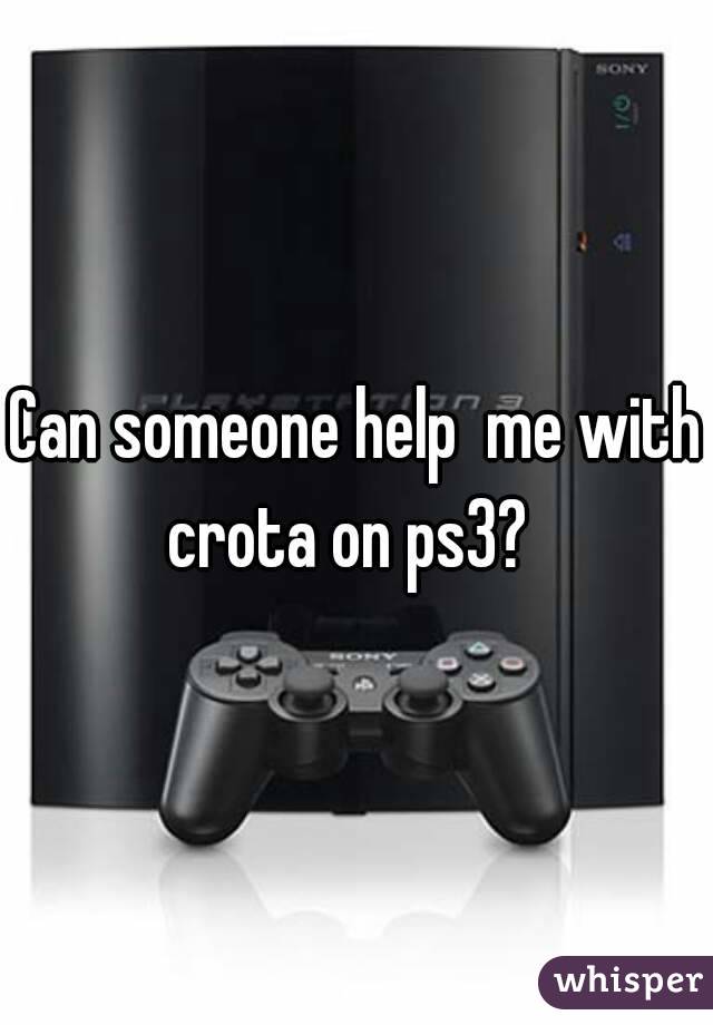 Can someone help  me with crota on ps3?  