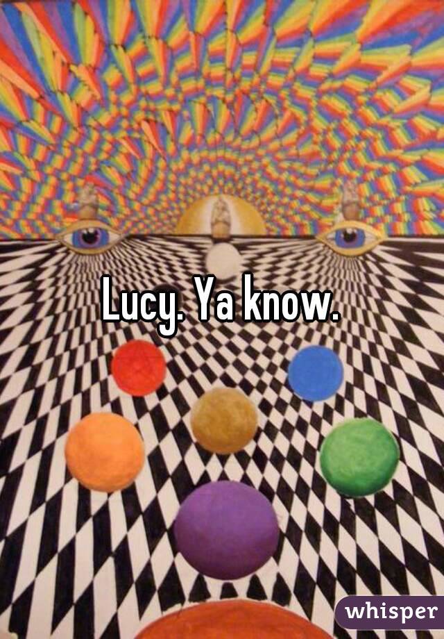 Lucy. Ya know.