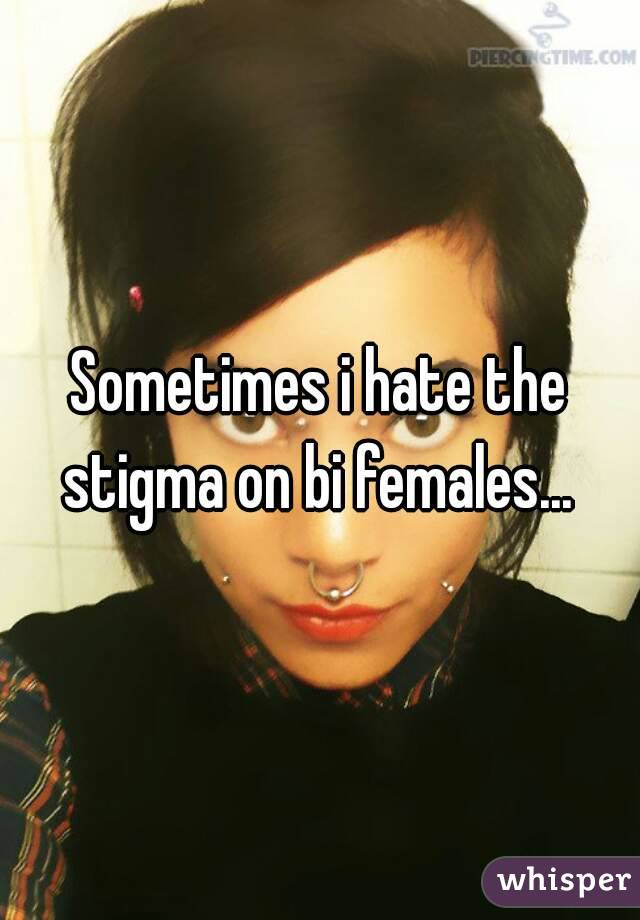 Sometimes i hate the stigma on bi females... 