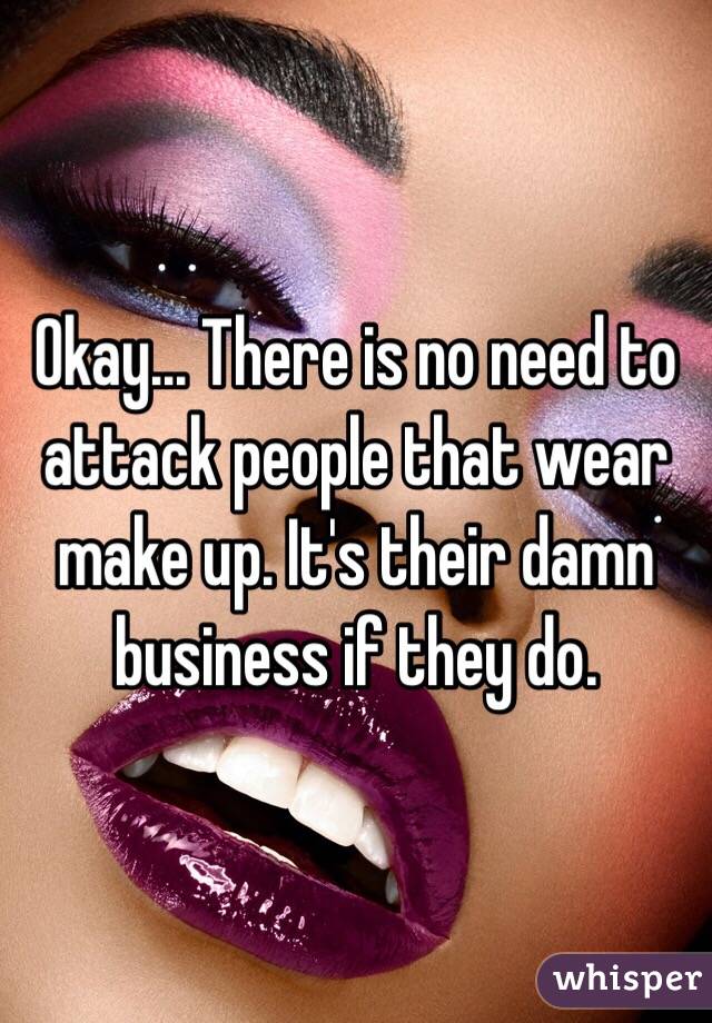 Okay... There is no need to attack people that wear make up. It's their damn business if they do. 