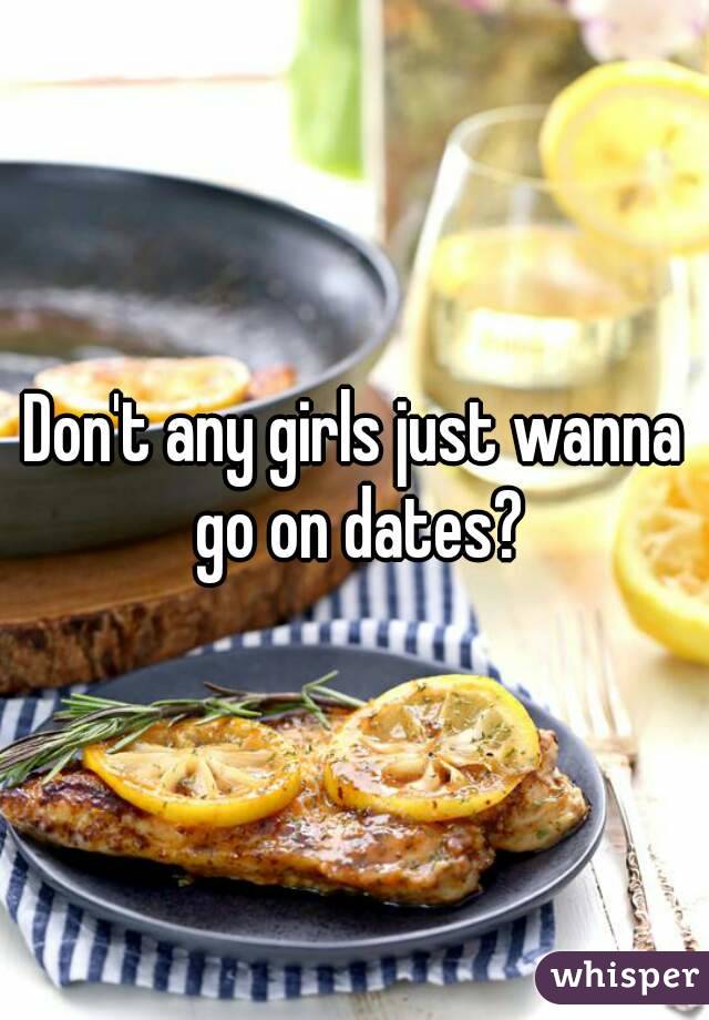 Don't any girls just wanna go on dates?