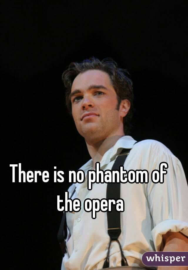 There is no phantom of the opera