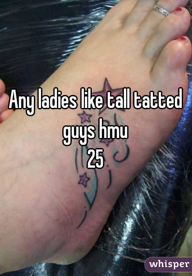 Any ladies like tall tatted guys hmu 
25