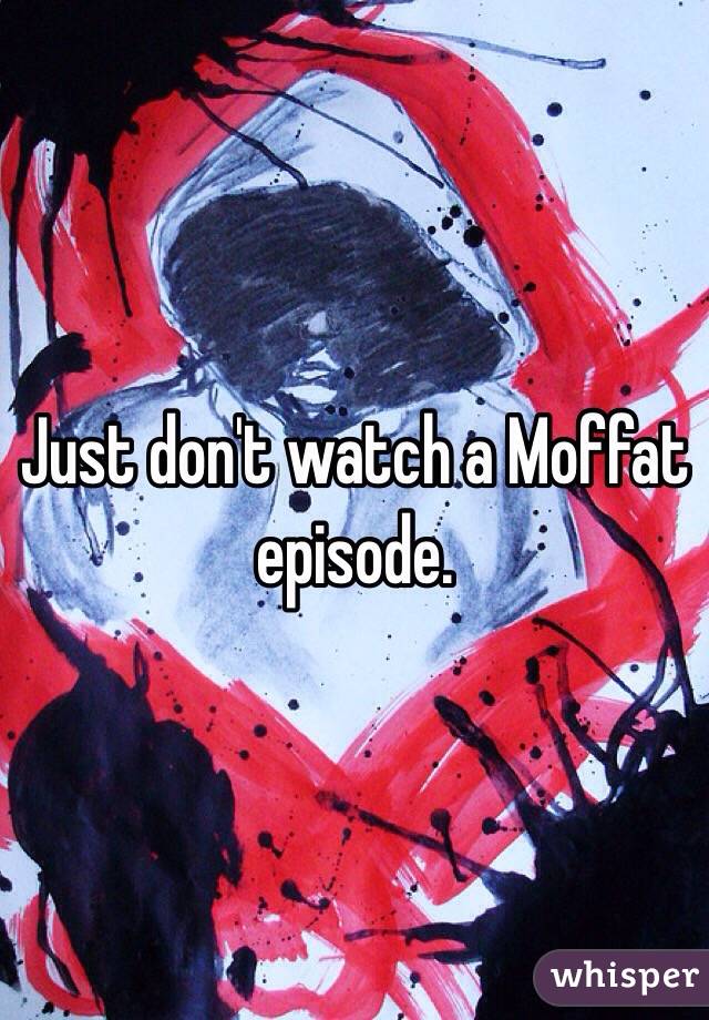 Just don't watch a Moffat episode. 