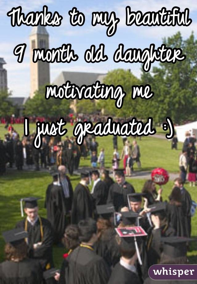 Thanks to my beautiful 9 month old daughter motivating me 
I just graduated :)
